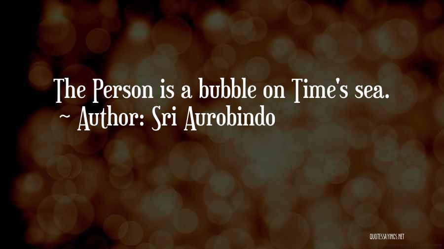 Sri Aurobindo Quotes: The Person Is A Bubble On Time's Sea.