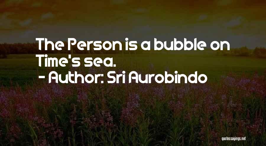 Sri Aurobindo Quotes: The Person Is A Bubble On Time's Sea.