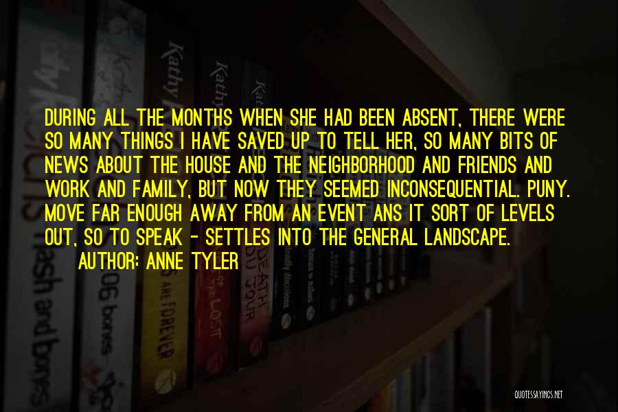 Anne Tyler Quotes: During All The Months When She Had Been Absent, There Were So Many Things I Have Saved Up To Tell