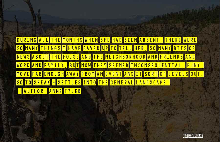 Anne Tyler Quotes: During All The Months When She Had Been Absent, There Were So Many Things I Have Saved Up To Tell