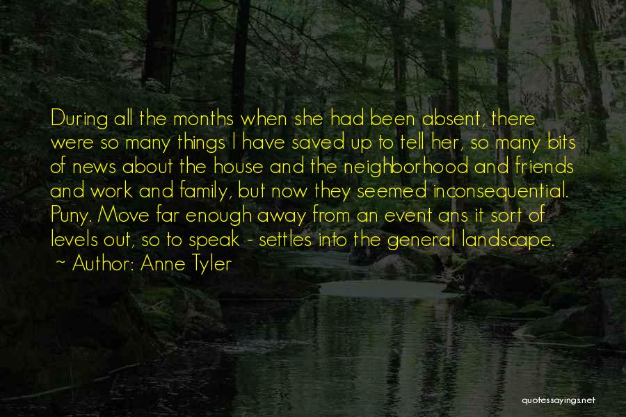 Anne Tyler Quotes: During All The Months When She Had Been Absent, There Were So Many Things I Have Saved Up To Tell