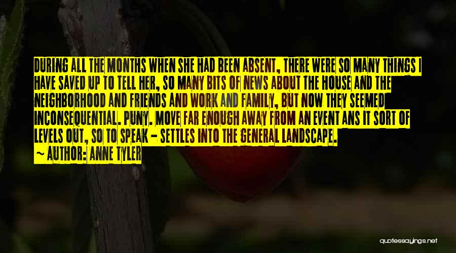 Anne Tyler Quotes: During All The Months When She Had Been Absent, There Were So Many Things I Have Saved Up To Tell