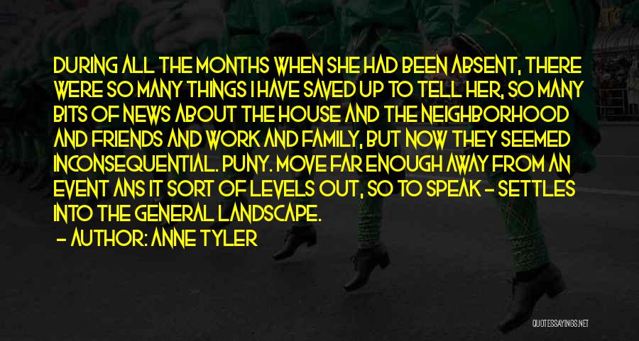 Anne Tyler Quotes: During All The Months When She Had Been Absent, There Were So Many Things I Have Saved Up To Tell