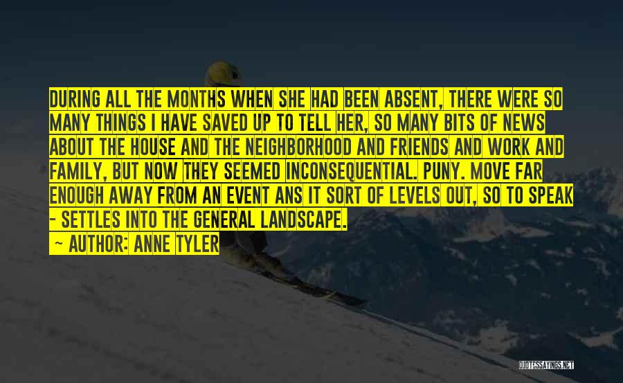 Anne Tyler Quotes: During All The Months When She Had Been Absent, There Were So Many Things I Have Saved Up To Tell