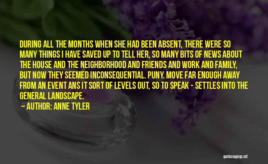 Anne Tyler Quotes: During All The Months When She Had Been Absent, There Were So Many Things I Have Saved Up To Tell