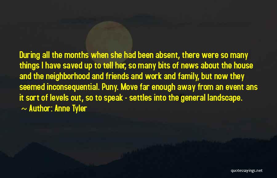 Anne Tyler Quotes: During All The Months When She Had Been Absent, There Were So Many Things I Have Saved Up To Tell