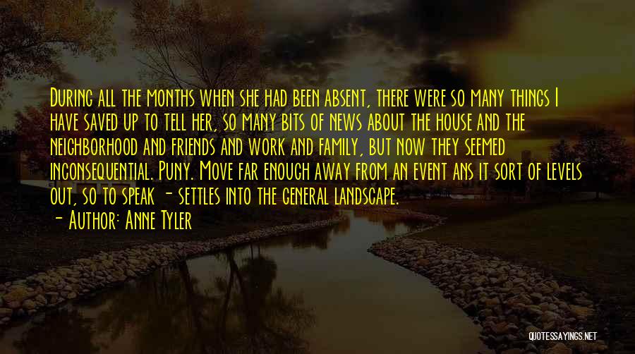 Anne Tyler Quotes: During All The Months When She Had Been Absent, There Were So Many Things I Have Saved Up To Tell