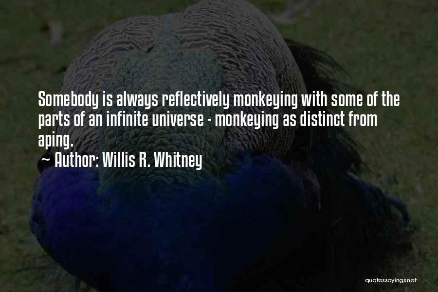 Willis R. Whitney Quotes: Somebody Is Always Reflectively Monkeying With Some Of The Parts Of An Infinite Universe - Monkeying As Distinct From Aping.