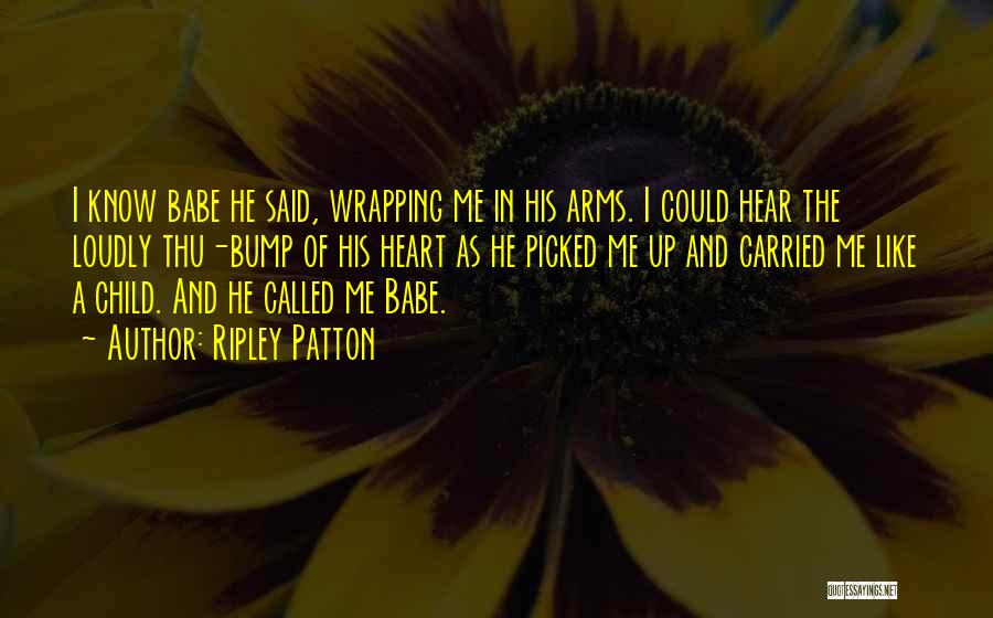 Ripley Patton Quotes: I Know Babe He Said, Wrapping Me In His Arms. I Could Hear The Loudly Thu-bump Of His Heart As