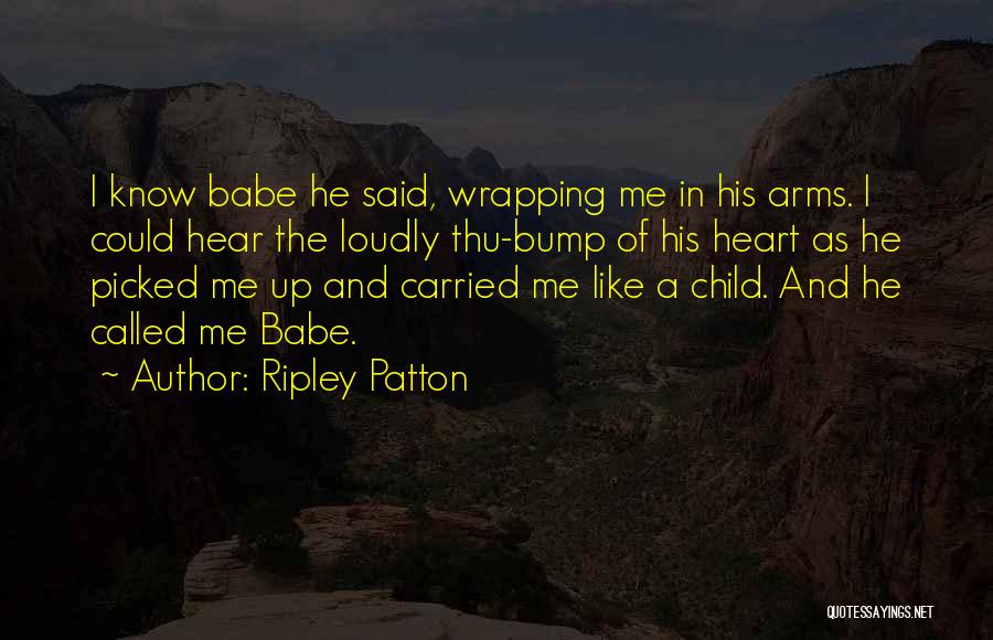 Ripley Patton Quotes: I Know Babe He Said, Wrapping Me In His Arms. I Could Hear The Loudly Thu-bump Of His Heart As