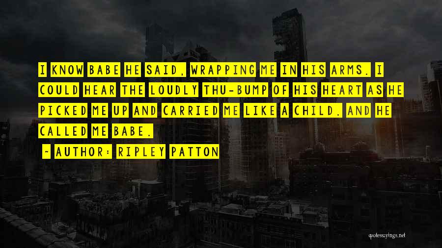 Ripley Patton Quotes: I Know Babe He Said, Wrapping Me In His Arms. I Could Hear The Loudly Thu-bump Of His Heart As