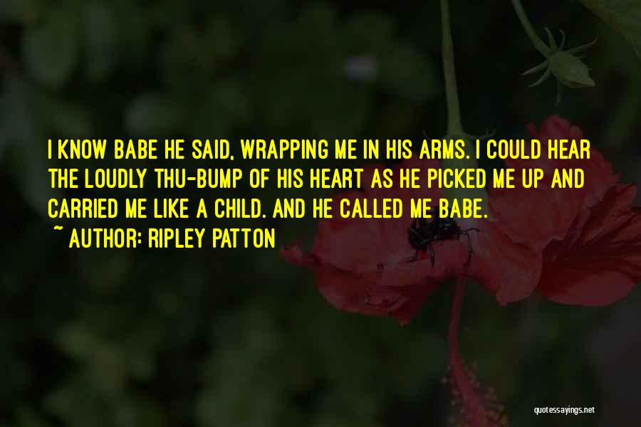 Ripley Patton Quotes: I Know Babe He Said, Wrapping Me In His Arms. I Could Hear The Loudly Thu-bump Of His Heart As