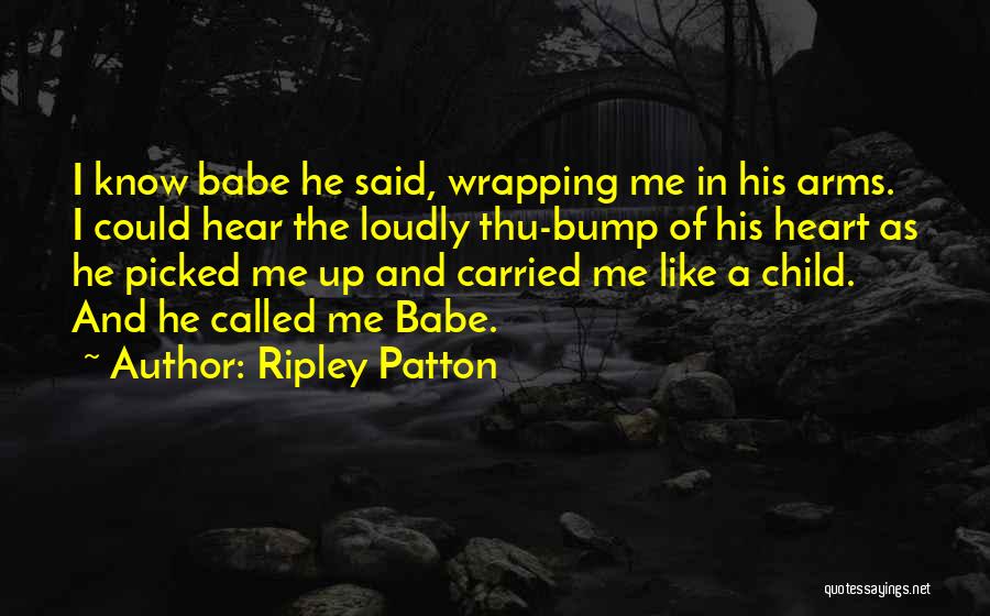 Ripley Patton Quotes: I Know Babe He Said, Wrapping Me In His Arms. I Could Hear The Loudly Thu-bump Of His Heart As