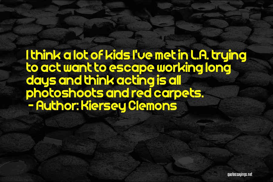 Kiersey Clemons Quotes: I Think A Lot Of Kids I've Met In L.a. Trying To Act Want To Escape Working Long Days And