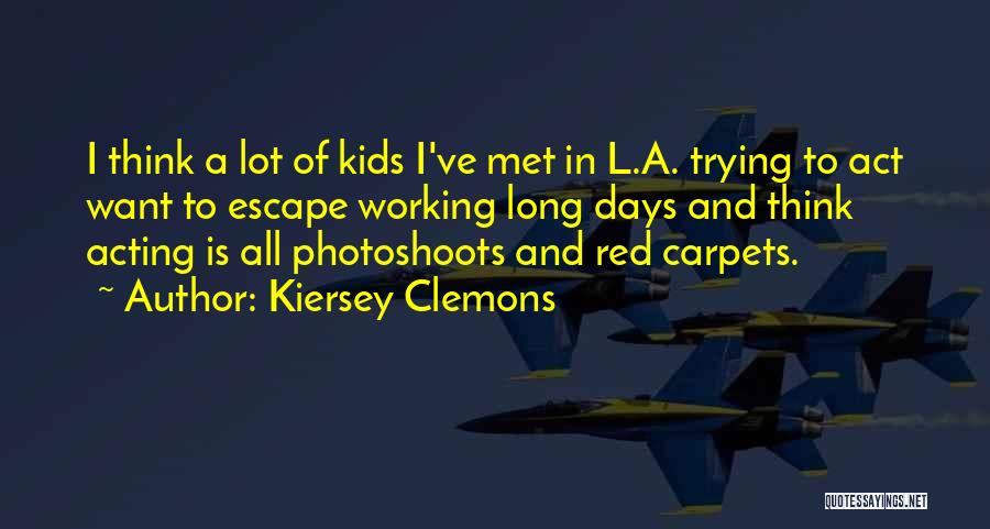 Kiersey Clemons Quotes: I Think A Lot Of Kids I've Met In L.a. Trying To Act Want To Escape Working Long Days And