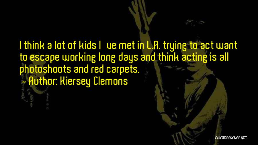 Kiersey Clemons Quotes: I Think A Lot Of Kids I've Met In L.a. Trying To Act Want To Escape Working Long Days And