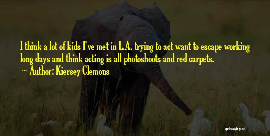 Kiersey Clemons Quotes: I Think A Lot Of Kids I've Met In L.a. Trying To Act Want To Escape Working Long Days And