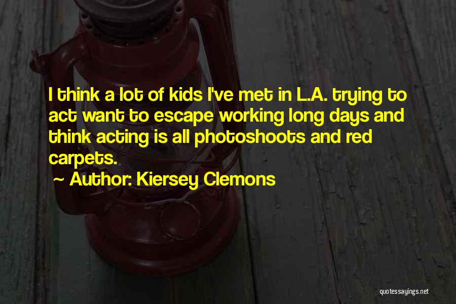 Kiersey Clemons Quotes: I Think A Lot Of Kids I've Met In L.a. Trying To Act Want To Escape Working Long Days And
