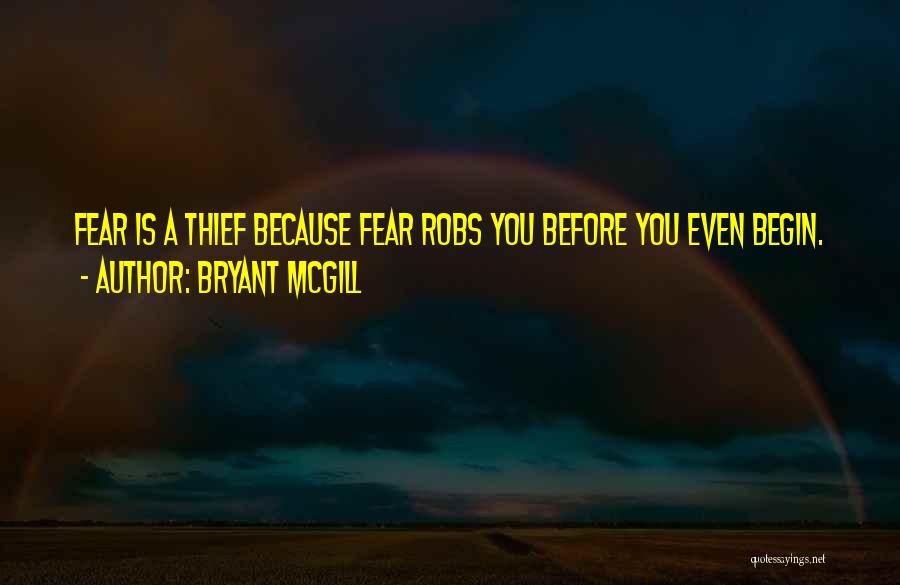 Bryant McGill Quotes: Fear Is A Thief Because Fear Robs You Before You Even Begin.