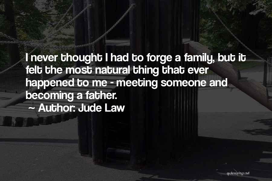 Jude Law Quotes: I Never Thought I Had To Forge A Family, But It Felt The Most Natural Thing That Ever Happened To