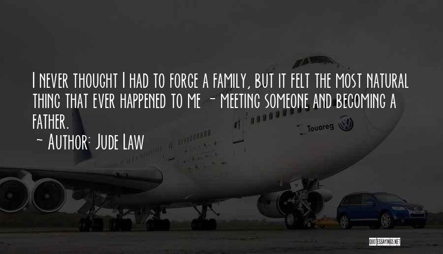 Jude Law Quotes: I Never Thought I Had To Forge A Family, But It Felt The Most Natural Thing That Ever Happened To