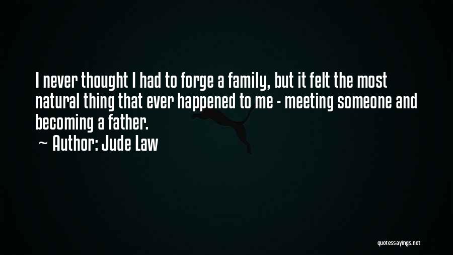 Jude Law Quotes: I Never Thought I Had To Forge A Family, But It Felt The Most Natural Thing That Ever Happened To