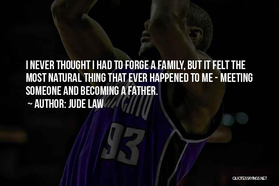 Jude Law Quotes: I Never Thought I Had To Forge A Family, But It Felt The Most Natural Thing That Ever Happened To