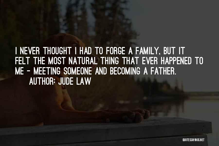 Jude Law Quotes: I Never Thought I Had To Forge A Family, But It Felt The Most Natural Thing That Ever Happened To