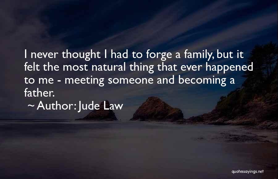 Jude Law Quotes: I Never Thought I Had To Forge A Family, But It Felt The Most Natural Thing That Ever Happened To