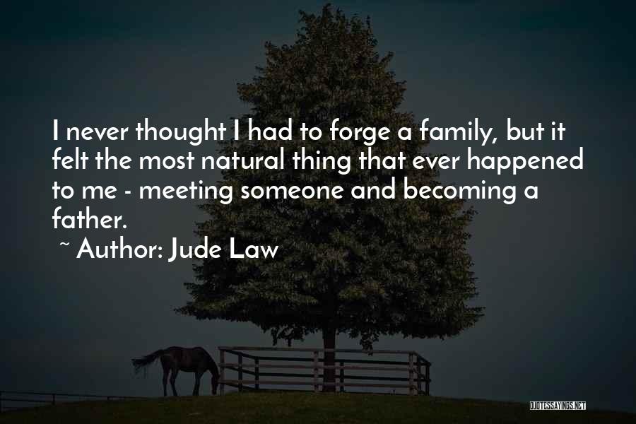 Jude Law Quotes: I Never Thought I Had To Forge A Family, But It Felt The Most Natural Thing That Ever Happened To