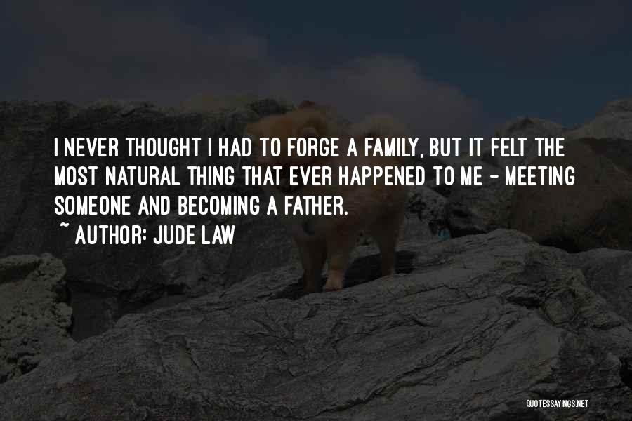 Jude Law Quotes: I Never Thought I Had To Forge A Family, But It Felt The Most Natural Thing That Ever Happened To