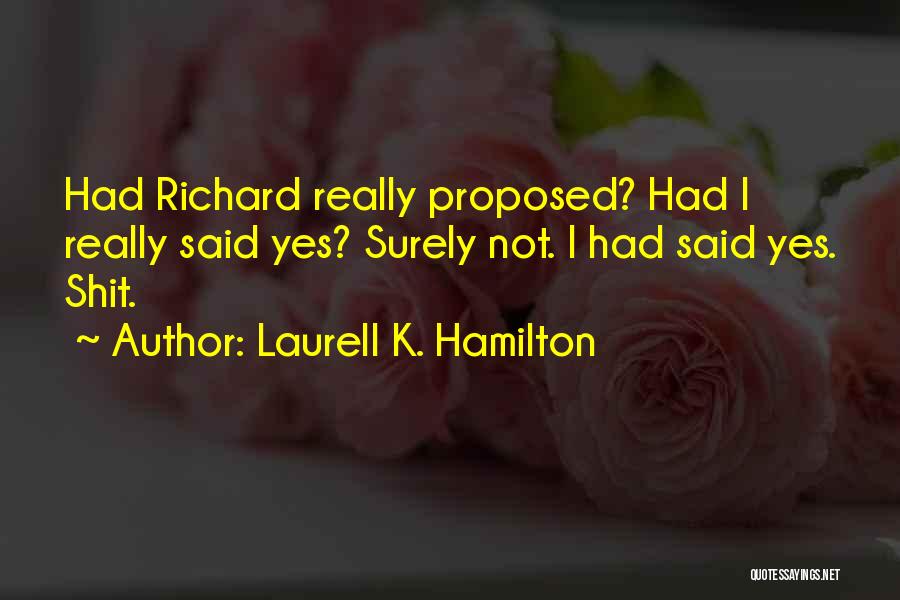 Laurell K. Hamilton Quotes: Had Richard Really Proposed? Had I Really Said Yes? Surely Not. I Had Said Yes. Shit.