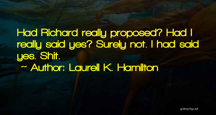 Laurell K. Hamilton Quotes: Had Richard Really Proposed? Had I Really Said Yes? Surely Not. I Had Said Yes. Shit.