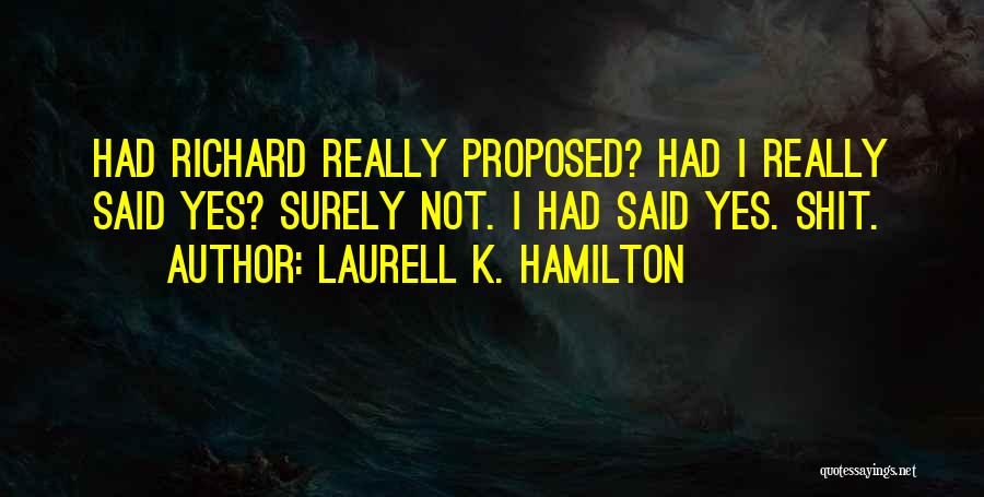 Laurell K. Hamilton Quotes: Had Richard Really Proposed? Had I Really Said Yes? Surely Not. I Had Said Yes. Shit.