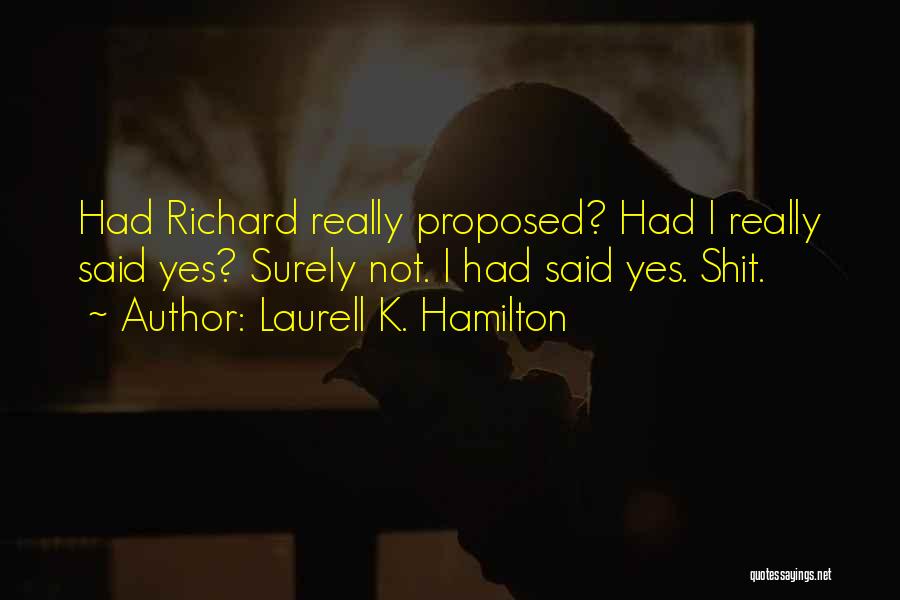 Laurell K. Hamilton Quotes: Had Richard Really Proposed? Had I Really Said Yes? Surely Not. I Had Said Yes. Shit.