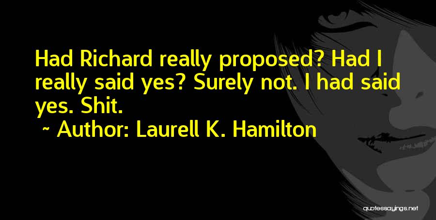 Laurell K. Hamilton Quotes: Had Richard Really Proposed? Had I Really Said Yes? Surely Not. I Had Said Yes. Shit.