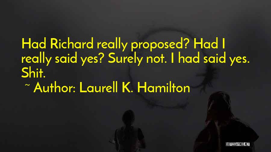 Laurell K. Hamilton Quotes: Had Richard Really Proposed? Had I Really Said Yes? Surely Not. I Had Said Yes. Shit.