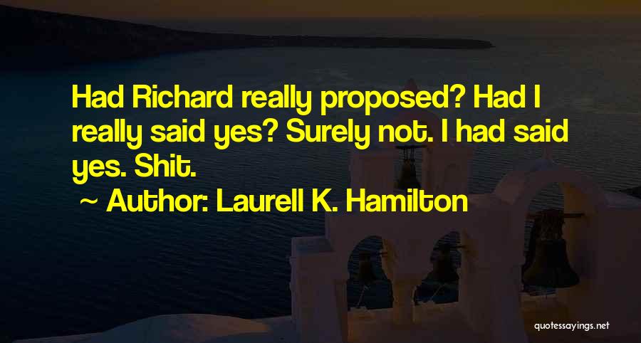Laurell K. Hamilton Quotes: Had Richard Really Proposed? Had I Really Said Yes? Surely Not. I Had Said Yes. Shit.