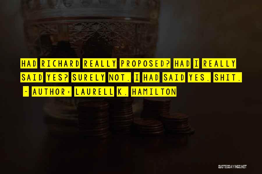 Laurell K. Hamilton Quotes: Had Richard Really Proposed? Had I Really Said Yes? Surely Not. I Had Said Yes. Shit.