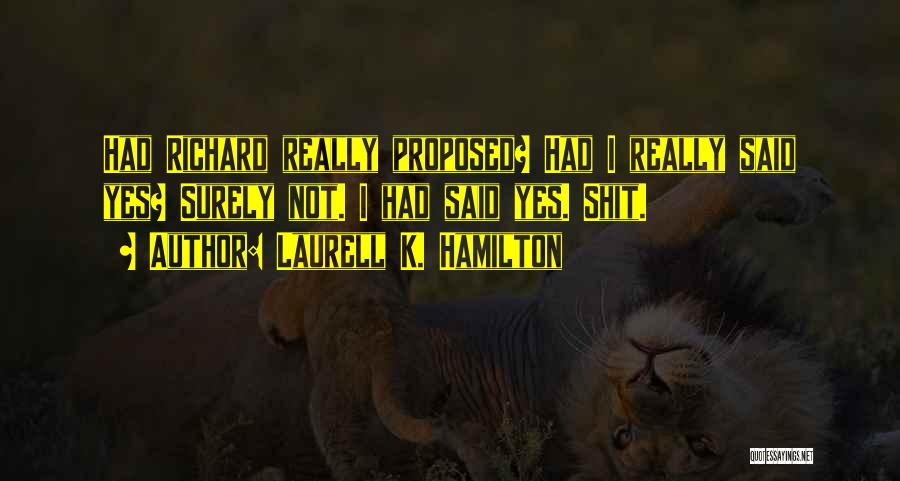 Laurell K. Hamilton Quotes: Had Richard Really Proposed? Had I Really Said Yes? Surely Not. I Had Said Yes. Shit.
