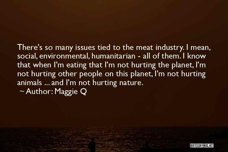 Maggie Q Quotes: There's So Many Issues Tied To The Meat Industry. I Mean, Social, Environmental, Humanitarian - All Of Them. I Know