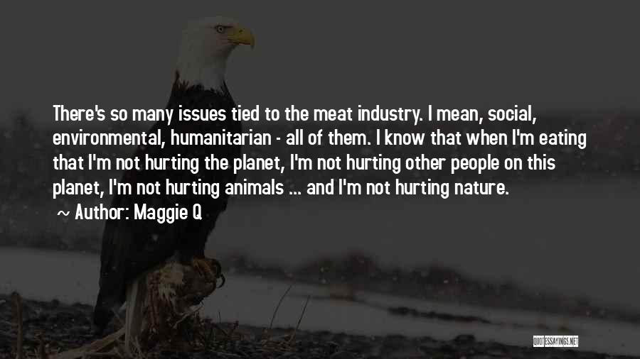 Maggie Q Quotes: There's So Many Issues Tied To The Meat Industry. I Mean, Social, Environmental, Humanitarian - All Of Them. I Know