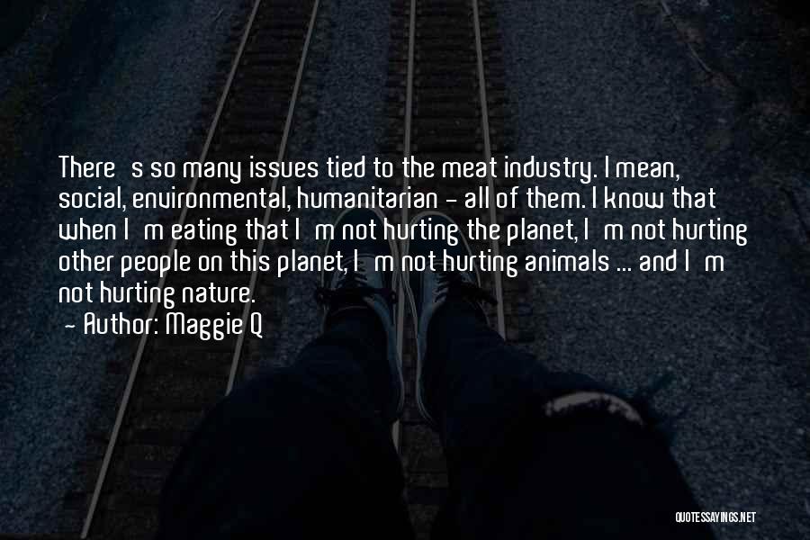 Maggie Q Quotes: There's So Many Issues Tied To The Meat Industry. I Mean, Social, Environmental, Humanitarian - All Of Them. I Know