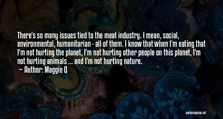 Maggie Q Quotes: There's So Many Issues Tied To The Meat Industry. I Mean, Social, Environmental, Humanitarian - All Of Them. I Know