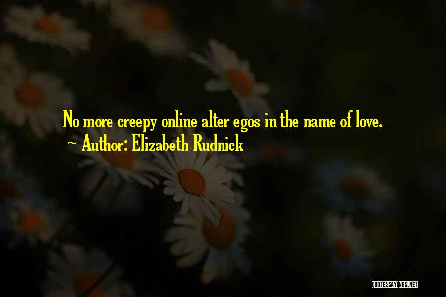 Elizabeth Rudnick Quotes: No More Creepy Online Alter Egos In The Name Of Love.