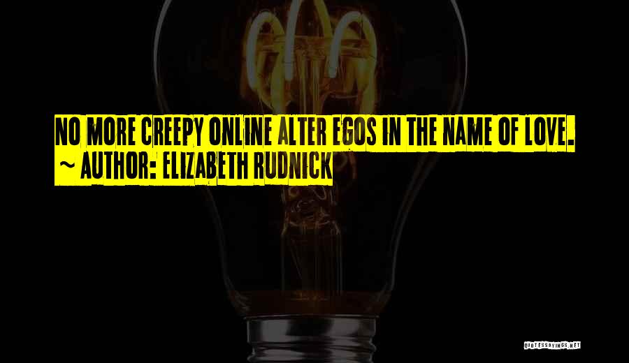 Elizabeth Rudnick Quotes: No More Creepy Online Alter Egos In The Name Of Love.