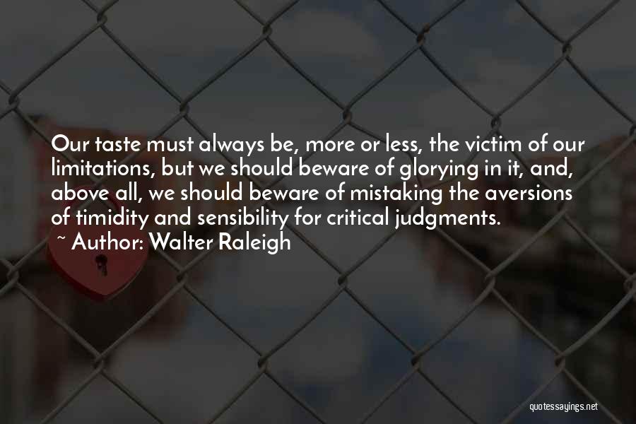 Walter Raleigh Quotes: Our Taste Must Always Be, More Or Less, The Victim Of Our Limitations, But We Should Beware Of Glorying In