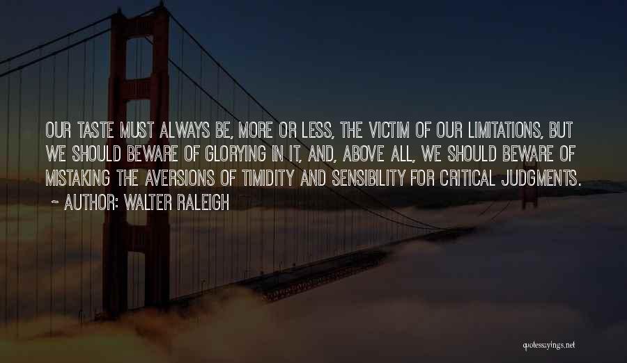 Walter Raleigh Quotes: Our Taste Must Always Be, More Or Less, The Victim Of Our Limitations, But We Should Beware Of Glorying In