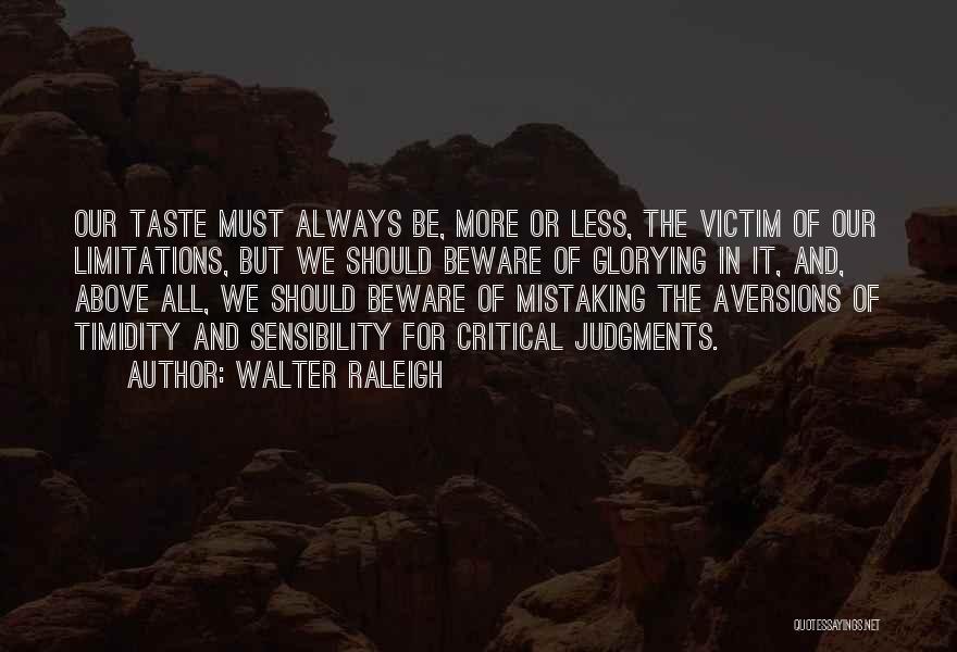 Walter Raleigh Quotes: Our Taste Must Always Be, More Or Less, The Victim Of Our Limitations, But We Should Beware Of Glorying In