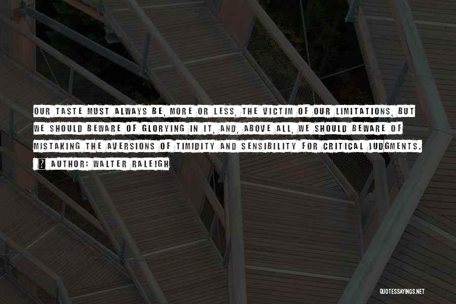 Walter Raleigh Quotes: Our Taste Must Always Be, More Or Less, The Victim Of Our Limitations, But We Should Beware Of Glorying In